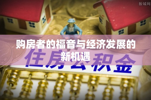 归仁购房者的福音与经济发展的新机遇