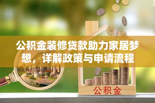 归仁公积金装修贷款助力家居梦想，详解政策与申请流程