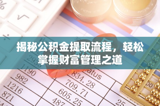 归仁揭秘公积金提取流程，轻松掌握财富管理之道