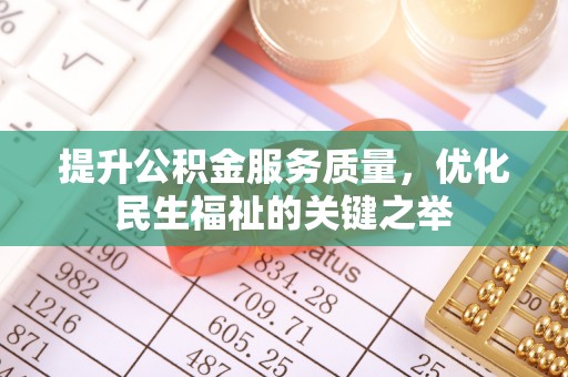 归仁提升公积金服务质量，优化民生福祉的关键之举