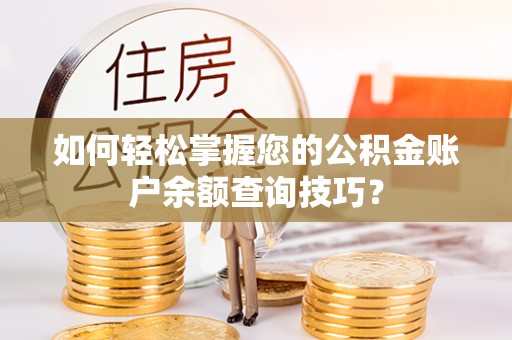 归仁如何轻松掌握您的公积金账户余额查询技巧？