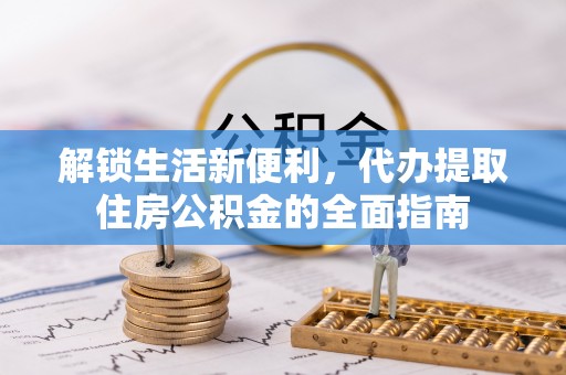 归仁解锁生活新便利，代办提取住房公积金的全面指南