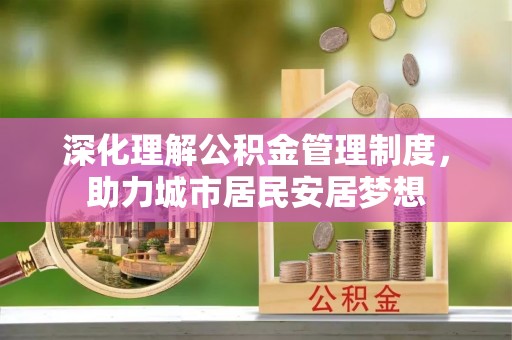 归仁深化理解公积金管理制度，助力城市居民安居梦想