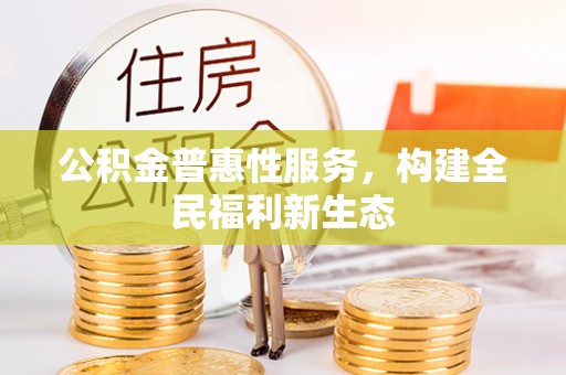 归仁公积金普惠性服务，构建全民福利新生态