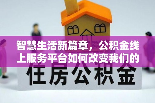 归仁智慧生活新篇章，公积金线上服务平台如何改变我们的日常