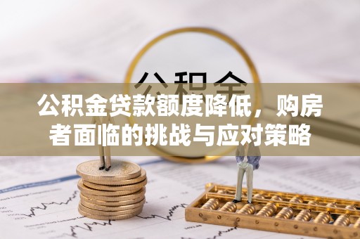 归仁公积金贷款额度降低，购房者面临的挑战与应对策略