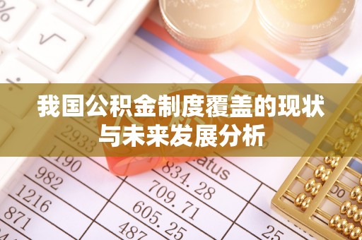 归仁我国公积金制度覆盖的现状与未来发展分析