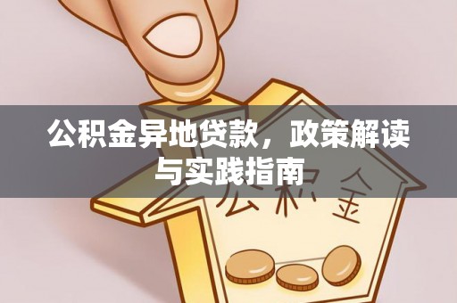 归仁公积金异地贷款，政策解读与实践指南
