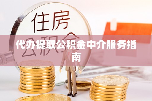 归仁代办提取公积金中介服务指南