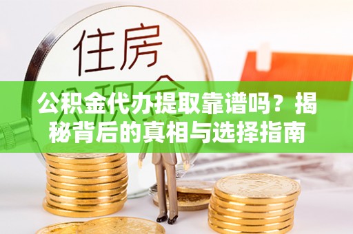 归仁公积金代办提取靠谱吗？揭秘背后的真相与选择指南