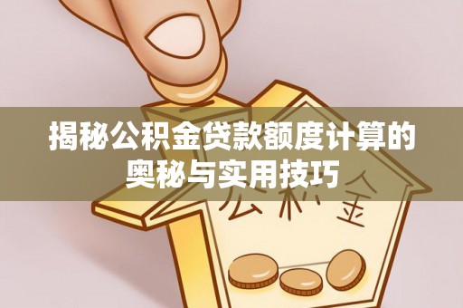 归仁揭秘公积金贷款额度计算的奥秘与实用技巧