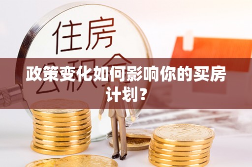 归仁政策变化如何影响你的买房计划？