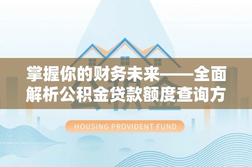 归仁掌握你的财务未来——全面解析公积金贷款额度查询方法