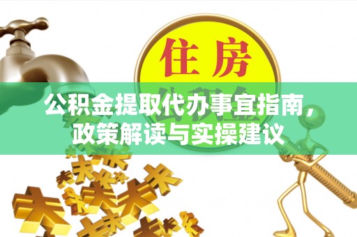 归仁公积金提取代办事宜指南，政策解读与实操建议