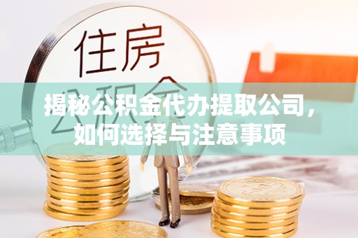 归仁揭秘公积金代办提取公司，如何选择与注意事项