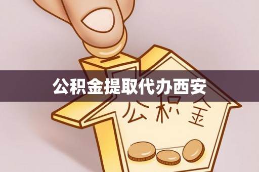 归仁公积金提取代办西安