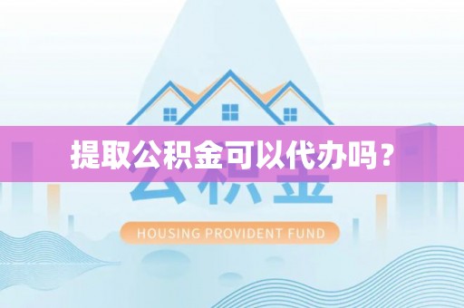 归仁提取公积金可以代办吗？