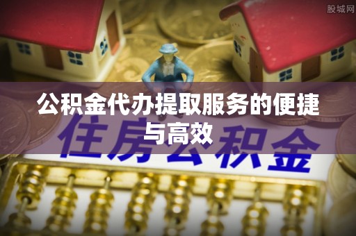归仁公积金代办提取服务的便捷与高效