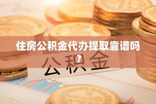 归仁住房公积金代办提取靠谱吗？
