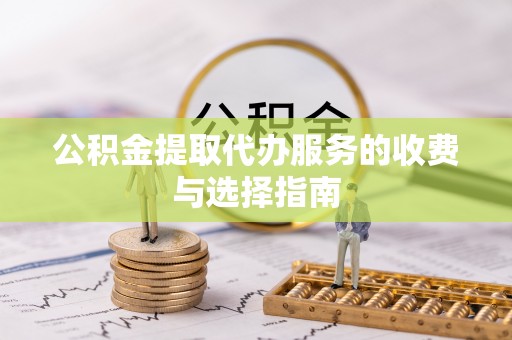 归仁公积金提取代办服务的收费与选择指南