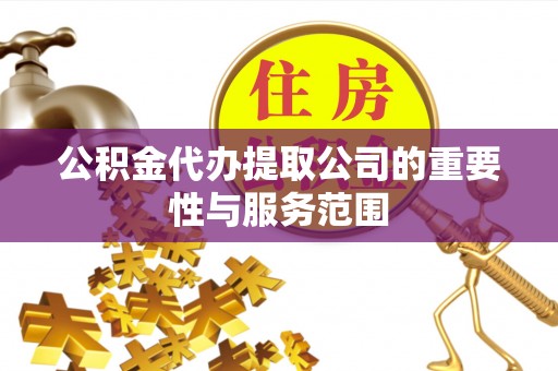 归仁公积金代办提取公司的重要性与服务范围