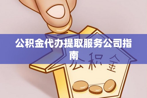 归仁公积金代办提取服务公司指南