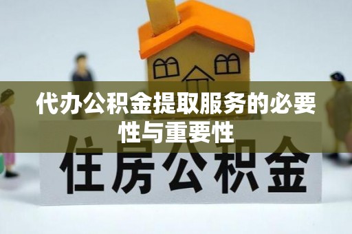 归仁代办公积金提取服务的必要性与重要性