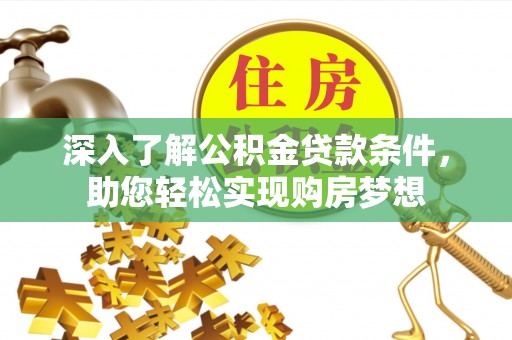 归仁深入了解公积金贷款条件，助您轻松实现购房梦想