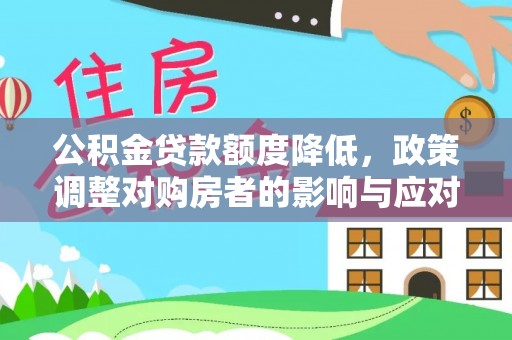 归仁公积金贷款额度降低，政策调整对购房者的影响与应对策略