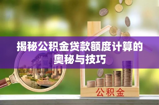 归仁揭秘公积金贷款额度计算的奥秘与技巧