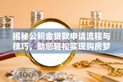 归仁揭秘公积金贷款申请流程与技巧，助您轻松实现购房梦