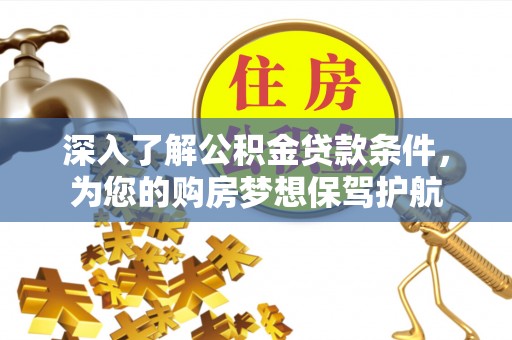 归仁深入了解公积金贷款条件，为您的购房梦想保驾护航