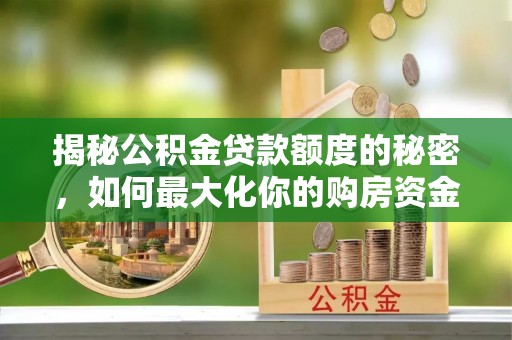 归仁揭秘公积金贷款额度的秘密，如何最大化你的购房资金