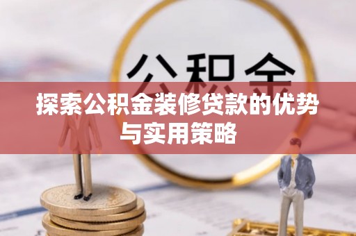 归仁探索公积金装修贷款的优势与实用策略