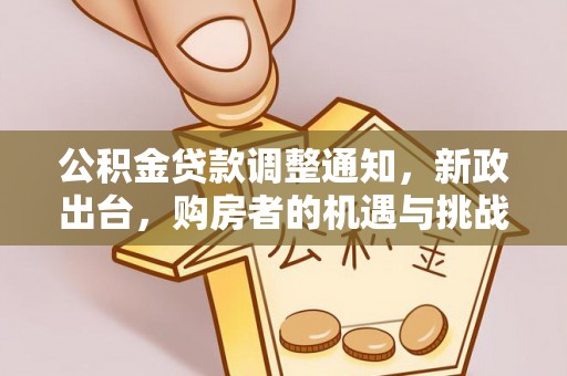 归仁公积金贷款调整通知，新政出台，购房者的机遇与挑战