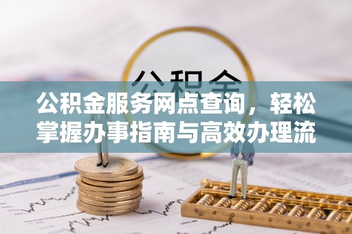 归仁公积金服务网点查询，轻松掌握办事指南与高效办理流程