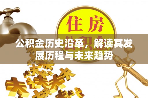 归仁公积金历史沿革，解读其发展历程与未来趋势