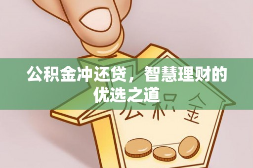 归仁公积金冲还贷，智慧理财的优选之道
