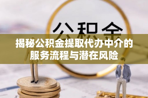 归仁揭秘公积金提取代办中介的服务流程与潜在风险