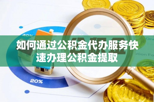 归仁如何通过公积金代办服务快速办理公积金提取