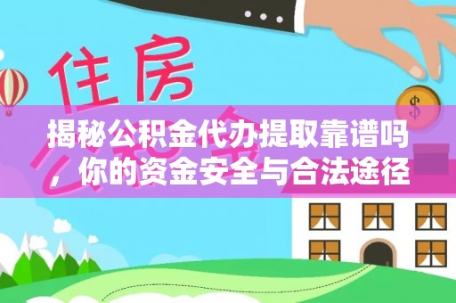 归仁揭秘公积金代办提取靠谱吗，你的资金安全与合法途径全解析