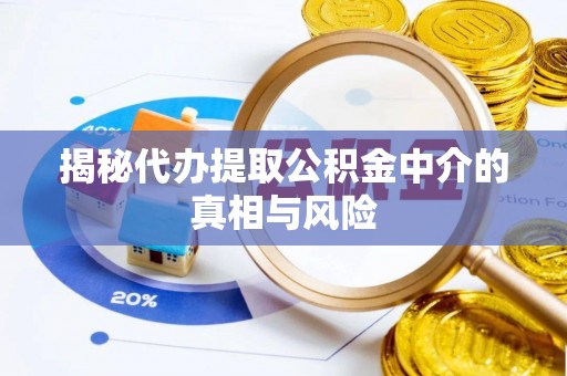 归仁揭秘代办提取公积金中介的真相与风险