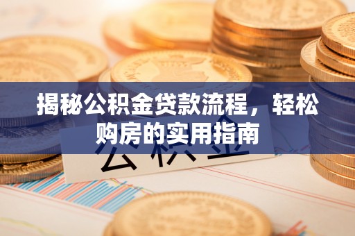 归仁揭秘公积金贷款流程，轻松购房的实用指南