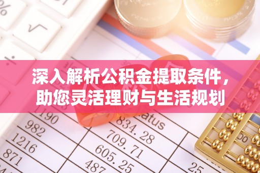 归仁深入解析公积金提取条件，助您灵活理财与生活规划