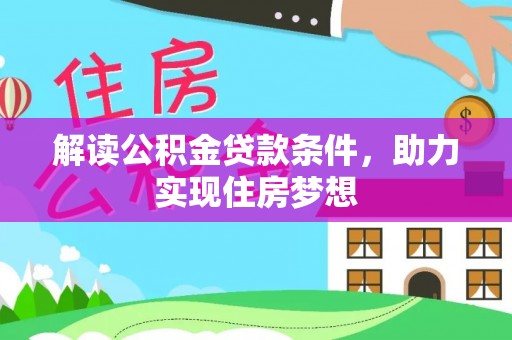 归仁解读公积金贷款条件，助力实现住房梦想