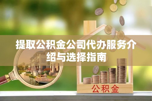 归仁提取公积金公司代办服务介绍与选择指南