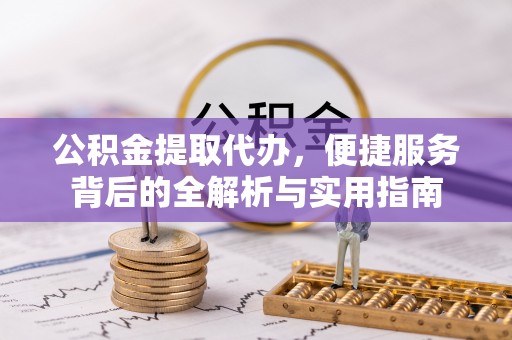 归仁公积金提取代办，便捷服务背后的全解析与实用指南
