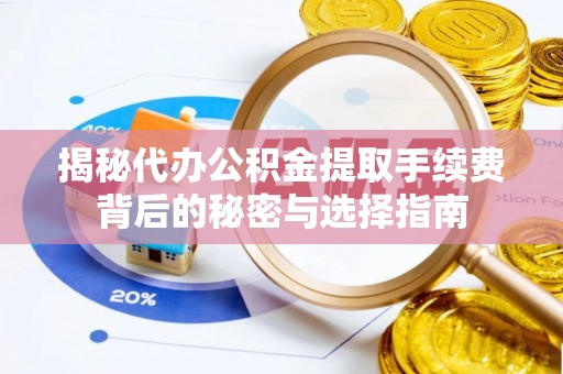 归仁揭秘代办公积金提取手续费背后的秘密与选择指南