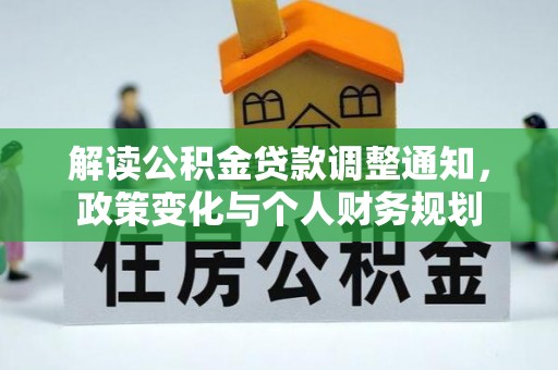 归仁解读公积金贷款调整通知，政策变化与个人财务规划