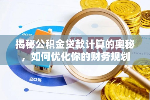归仁揭秘公积金贷款计算的奥秘，如何优化你的财务规划
